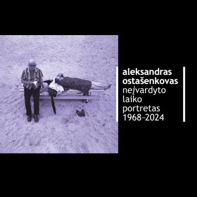 ALEKSANDRAS OSTAŠENKOVAS. PORTRAIT OF AN UNNAMED TIME. 1968-2024